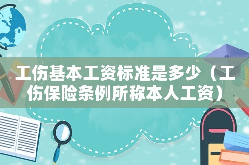 工傷基本工資標準是多少（工傷保險條例所稱本人工資）