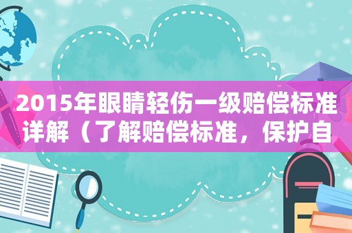 2015年眼睛輕傷一級賠償標(biāo)準(zhǔn)詳解（了解賠償標(biāo)準(zhǔn)，保護自己的權(quán)益）