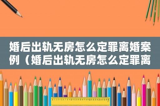 婚后出軌無(wú)房怎么定罪離婚案例（婚后出軌無(wú)房怎么定罪離婚）