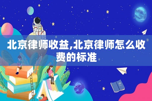北京律師收益,北京律師怎么收費的標準