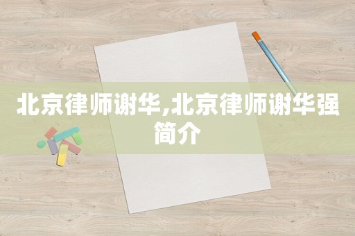 北京律師謝華,北京律師謝華強簡介