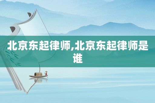 北京東起律師,北京東起律師是誰
