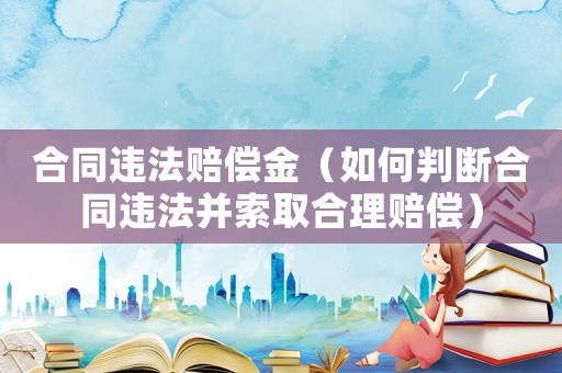 合同違法賠償金（如何判斷合同違法并索取合理賠償）