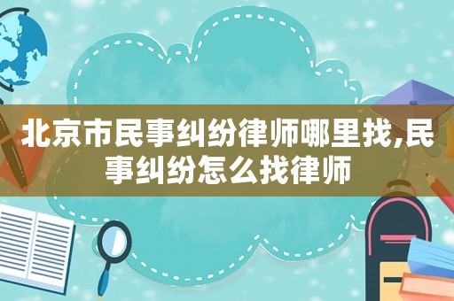 北京市民事糾紛律師哪里找,民事糾紛怎么找律師