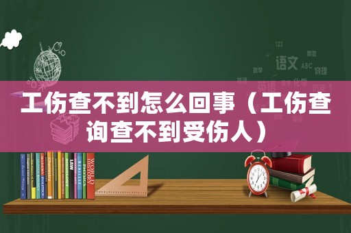 工傷查不到怎么回事（工傷查詢查不到受傷人）