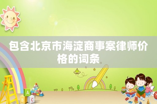 包含北京市海淀商事案律師價格的詞條