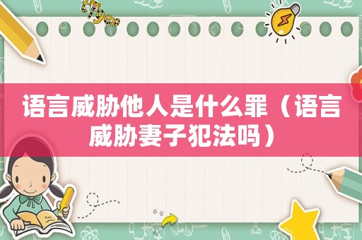 語言威脅他人是什么罪（語言威脅妻子犯法嗎）