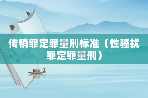 傳銷罪定罪量刑標(biāo)準(zhǔn)（性騷擾罪定罪量刑）