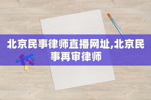 北京民事律師直播網址,北京民事再審律師