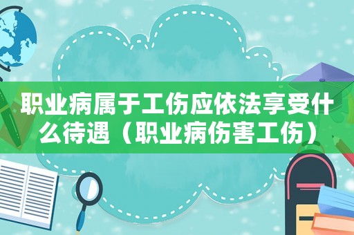 職業(yè)病屬于工傷應(yīng)依法享受什么待遇（職業(yè)病傷害工傷）