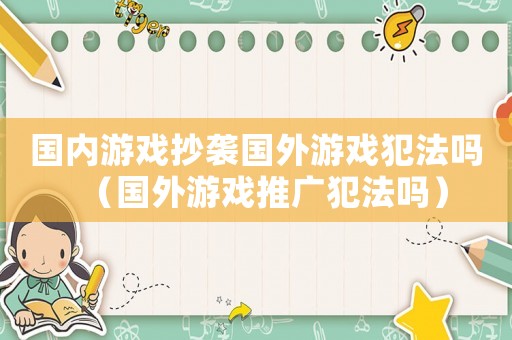 國內(nèi)游戲抄襲國外游戲犯法嗎（國外游戲推廣犯法嗎）