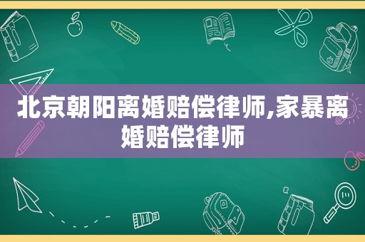 北京朝陽離婚賠償律師,家暴離婚賠償律師