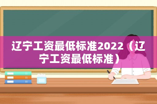 遼寧工資最低標準2022（遼寧工資最低標準）