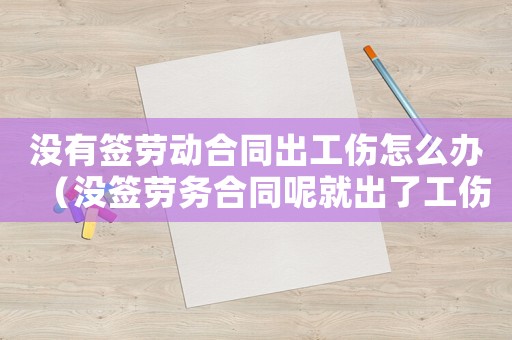 沒有簽勞動合同出工傷怎么辦（沒簽勞務合同呢就出了工傷怎么辦）