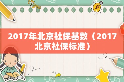 2017年北京社保基數（2017北京社保標準）