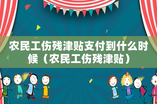 農(nóng)民工傷殘津貼支付到什么時(shí)候（農(nóng)民工傷殘津貼）