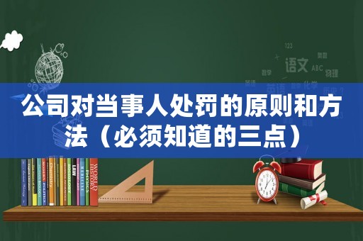 公司對當事人處罰的原則和方法（必須知道的三點）