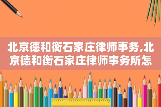 北京德和衡石家莊律師事務,北京德和衡石家莊律師事務所怎么樣