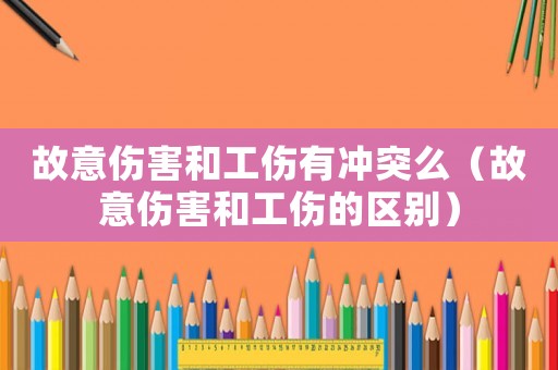 故意傷害和工傷有沖突么（故意傷害和工傷的區別）