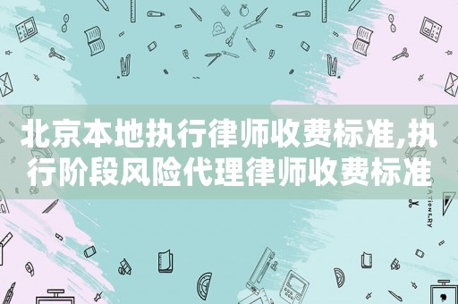 北京本地執(zhí)行律師收費(fèi)標(biāo)準(zhǔn),執(zhí)行階段風(fēng)險(xiǎn)代理律師收費(fèi)標(biāo)準(zhǔn)