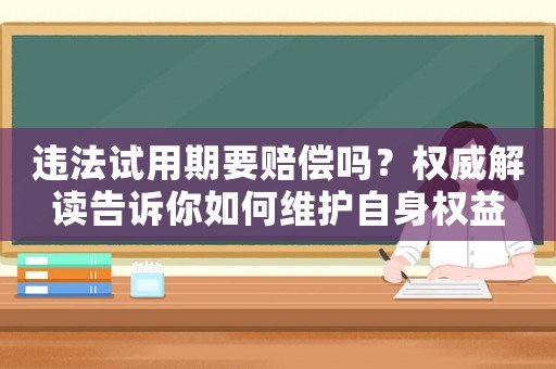 違法試用期要賠償嗎？權(quán)威解讀告訴你如何維護自身權(quán)益