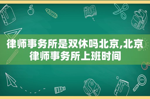 律師事務所是雙休嗎北京,北京律師事務所上班時間