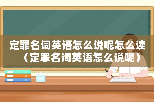 定罪名詞英語怎么說呢怎么讀（定罪名詞英語怎么說呢）