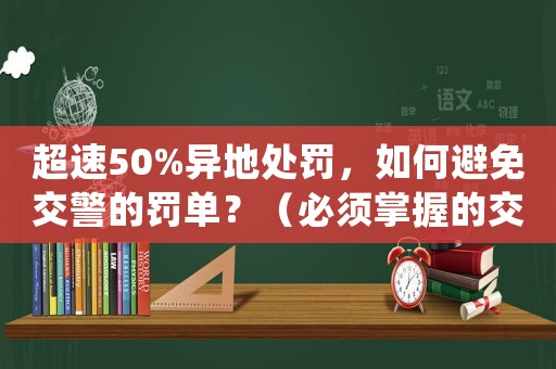 超速50%異地處罰，如何避免交警的罰單？（必須掌握的交通法規方法）