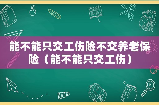 能不能只交工傷險不交養老保險（能不能只交工傷）
