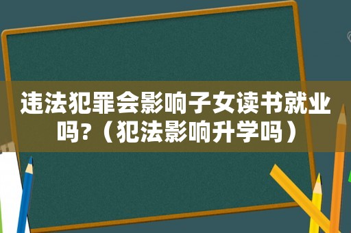 違法犯罪會影響子女讀書就業嗎?（犯法影響升學嗎）