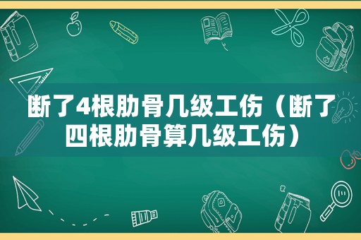 斷了4根肋骨幾級工傷（斷了四根肋骨算幾級工傷）