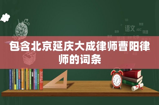 包含北京延慶大成律師曹陽律師的詞條