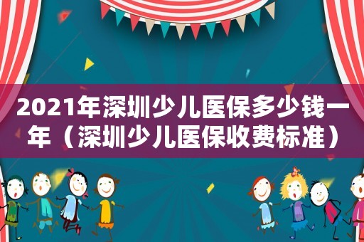 2021年深圳少兒醫保多少錢一年（深圳少兒醫保收費標準）
