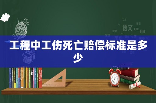 工程中工傷死亡賠償標準是多少