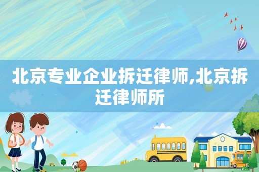 北京專業企業拆遷律師,北京拆遷律師所