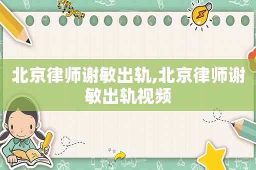 北京律師謝敏出軌,北京律師謝敏出軌視頻