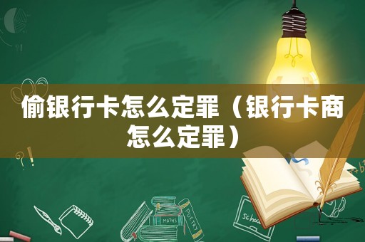 偷銀行卡怎么定罪（銀行卡商怎么定罪）