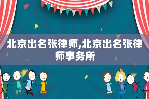 北京出名張律師,北京出名張律師事務(wù)所