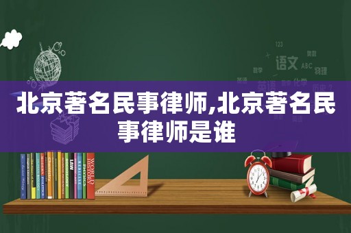 北京著名民事律師,北京著名民事律師是誰