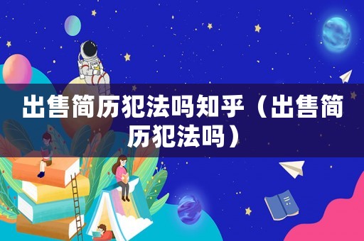 出售簡歷犯法嗎知乎（出售簡歷犯法嗎）