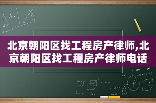 北京朝陽(yáng)區(qū)找工程房產(chǎn)律師,北京朝陽(yáng)區(qū)找工程房產(chǎn)律師電話