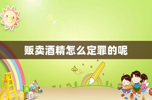 販賣酒精怎么定罪的呢