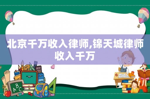 北京千萬收入律師,錦天城律師收入千萬
