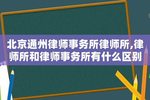 北京通州律師事務所律師所,律師所和律師事務所有什么區別