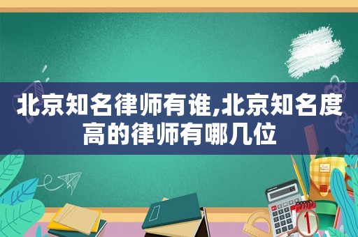 北京知名律師有誰,北京知名度高的律師有哪幾位