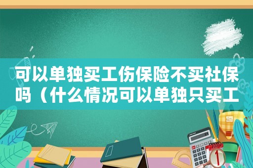 可以單獨買工傷保險不買社保嗎（什么情況可以單獨只買工傷保險）