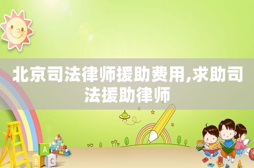 北京司法律師援助費用,求助司法援助律師