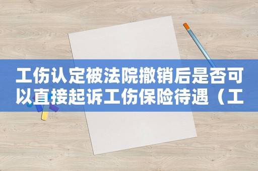 工傷認定被法院撤銷后是否可以直接起訴工傷保險待遇（工傷認定被法院撤銷）