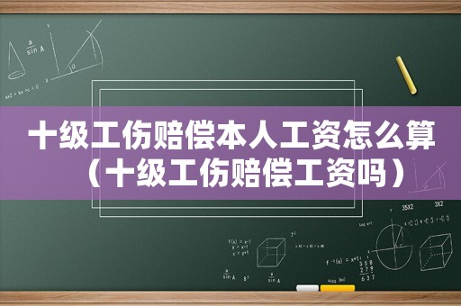 十級工傷賠償本人工資怎么算（十級工傷賠償工資嗎）