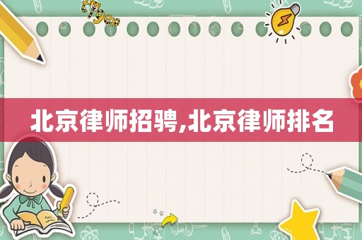 北京律師招騁,北京律師排名
